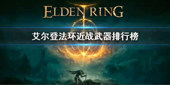 艾尔登法环近战武器排行榜（艾尔登法环近战武器排行榜最新）