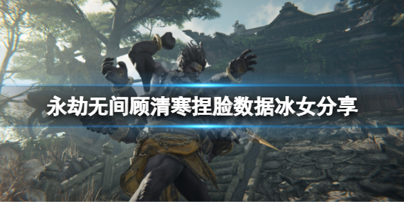 永劫无间顾清寒捏脸数据冰女分享（永劫无间捏脸千仞雪）