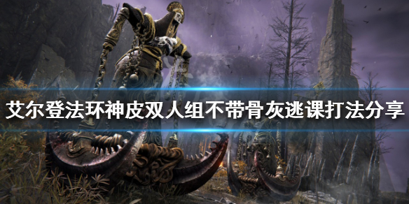 艾尔登法环神皮双人组怎么打 艾尔登法环神皮双人组打法