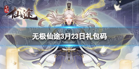 无极仙途3月23日礼包码是什么（无极仙途礼包码最新3月）