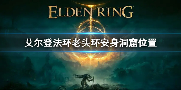 艾尔登法环老头环安身洞窟位置 《艾尔登法环》