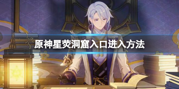 原神星荧洞窟入口怎么开（原神星荧洞窟入口在哪）