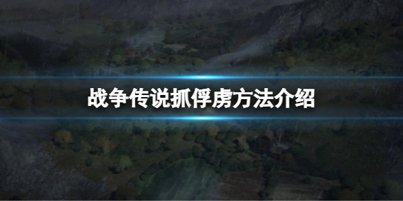 战争传说怎么抓俘虏（战争传说怎么抓俘虏兵）