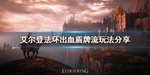 艾尔登法环出血盾牌流怎么玩 艾尔登法环这么火