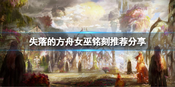 失落的方舟女巫铭刻怎么选择（失落的方舟巫师）