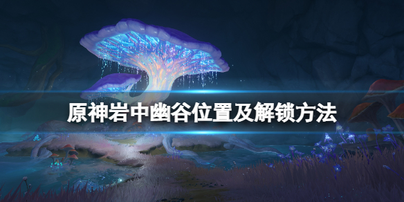 原神岩中幽谷怎么解锁（原神岩主在哪里解锁）