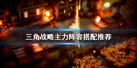 三角战略如何配队（三角战略如何配队人物）