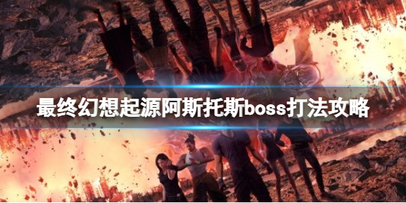 最终幻想起源阿斯托斯怎么打 起源最终幻想任务
