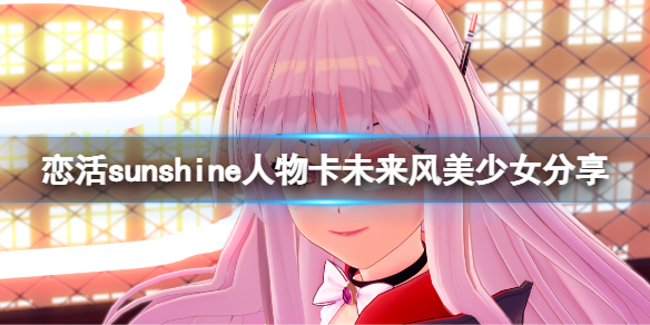 恋活sunshine人物卡未来风美少女 恋活sunshine 人物卡