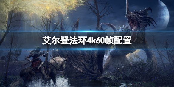 艾尔登法环什么配置能够4k60帧 艾尔登法环什么配置能够4k60帧率