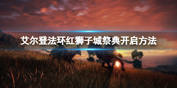 艾尔登法环红狮子城祭典怎么开（艾尔登法环红狮子城祭典怎么开启）