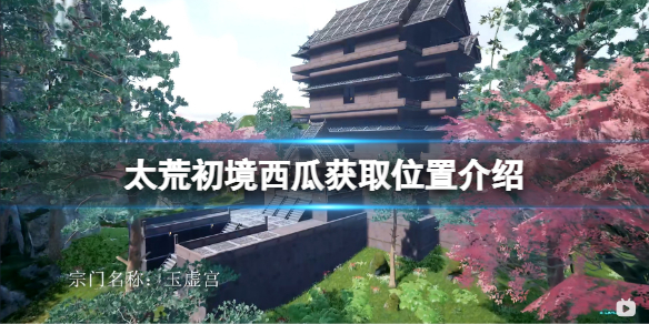 太荒初境西瓜在哪（太荒初境西瓜在哪里采集）