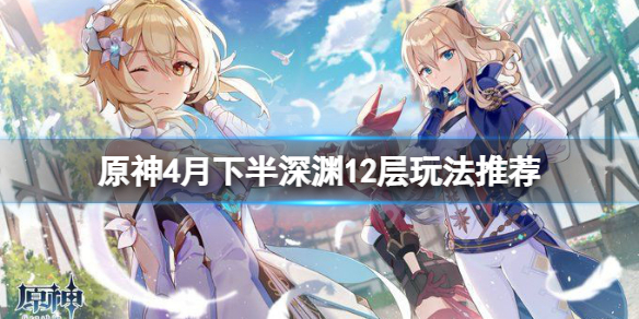 原神2.6下半深渊12层怎么玩（原神2.1深渊12层怎么打）
