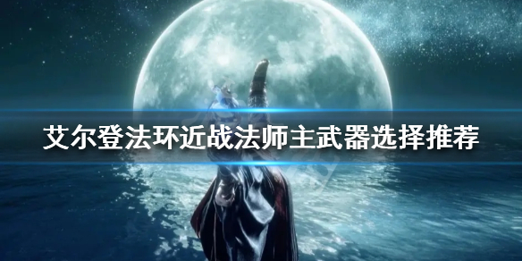 艾尔登法环近战法师主武器如何选择 魔兽世界法师武器选择