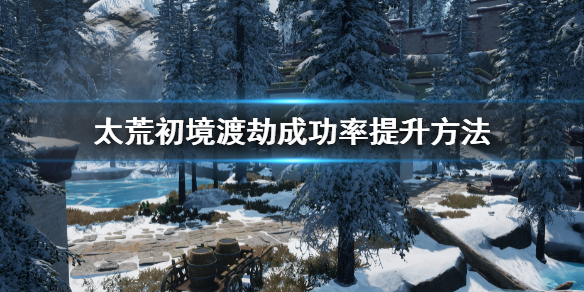 太荒初境渡劫成功率提升方法 突破渡劫初期