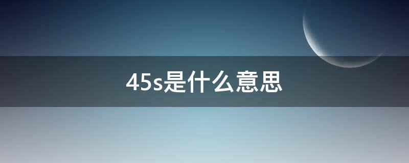 45s是什么意思 44s是什么意思啊