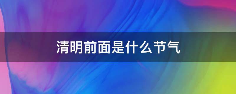 清明前面是什么节气（清明前后是什么节日）
