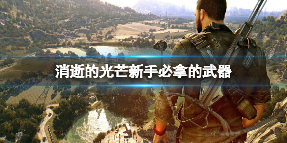 消逝的光芒新手必拿的武器（消逝的光芒最容易拿的好武器在哪）