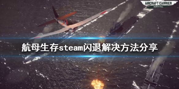 航母生存steam闪退怎么办（steam闪退怎么解决）