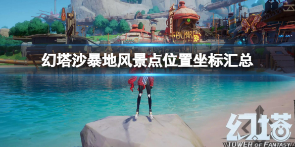 幻塔沙暴地风景点位置坐标汇总（沙漠幻影塔有什么）