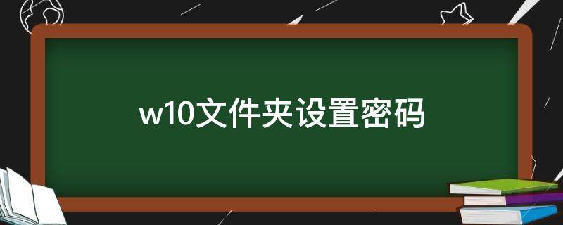 w10文件夹设置密码 w10文件夹怎么设置密码