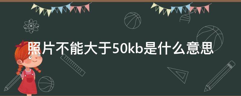 照片不能大于50kb是什么意思（照片不能大于60kb是什么意思）
