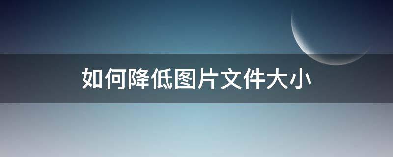 如何降低图片文件大小（如何降低图片文件大小iphone）