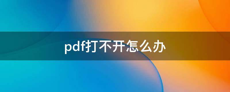 pdf打不开怎么办（浏览器pdf打不开怎么办）