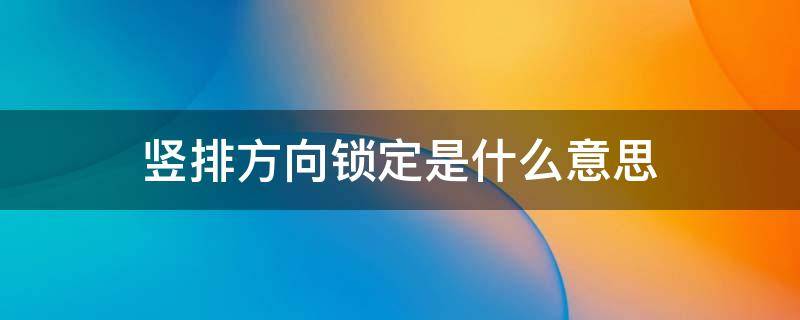竖排方向锁定是什么意思（手机竖排方向锁定是什么意思）