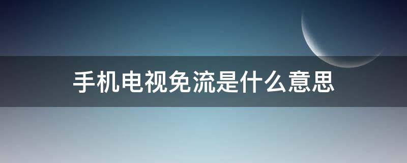 手机电视免流是什么意思 手机电视免流是什么意思