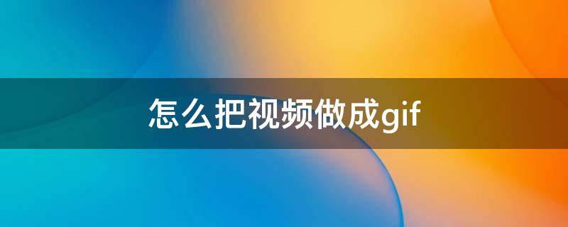 怎么把视频做成gif 怎么将视频变成gif
