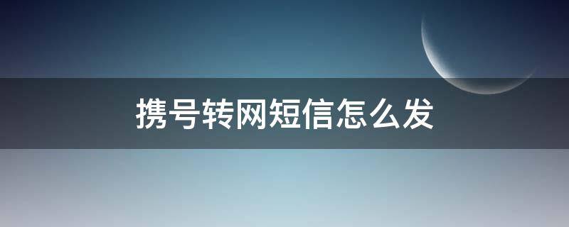携号转网短信怎么发（电信携号转网短信怎么发）