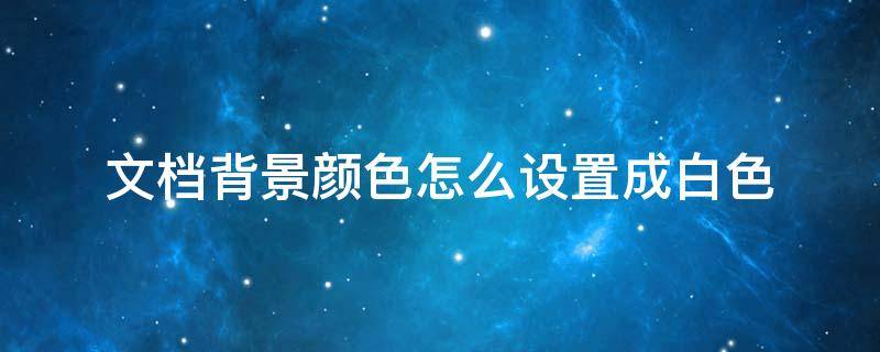 文档背景颜色怎么设置成白色（文档背景颜色怎么设置成白色的）