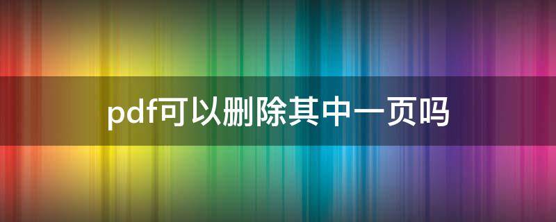pdf可以删除其中一页吗 pdf可以删除其中一页吗知乎