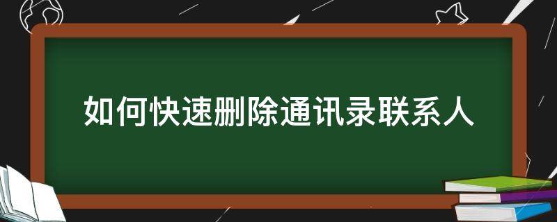 如何快速删除通讯录联系人（苹果手机如何快速删除通讯录联系人）