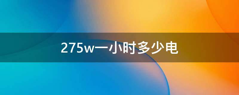 275w一小时多少电 275w一天多少电