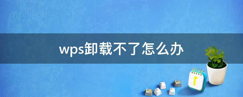 wps卸载不了怎么办（wps卸载不了怎么办恢复）