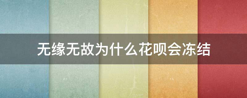 无缘无故为什么花呗会冻结（为什么花呗无缘无故被冻结了）