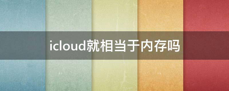 icloud就相当于内存吗 icloud相当于扩容吗