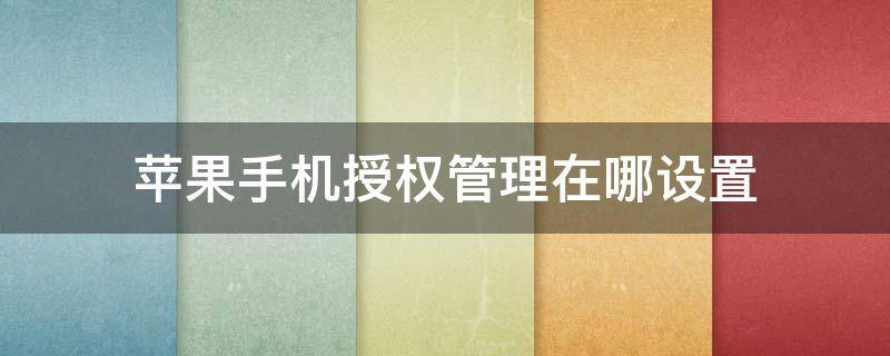 苹果手机授权管理在哪设置（苹果手机授权管理在哪设置信任）
