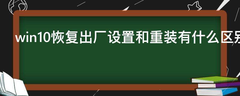 win10恢复出厂设置和重装有什么区别（win10恢复出厂设置和重装系统的区别）