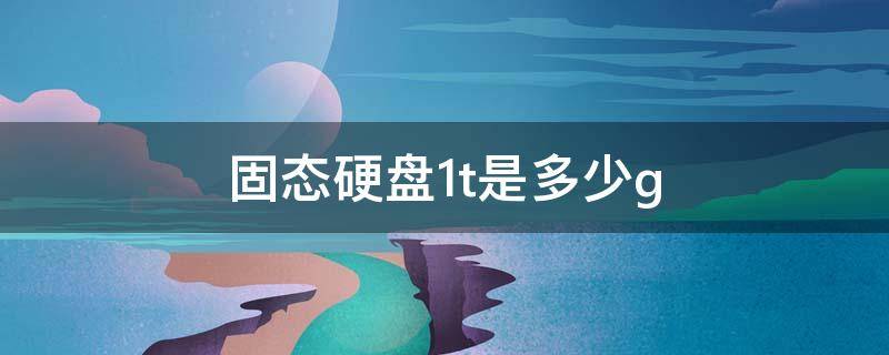 固态硬盘1t是多少g（固态硬盘1T是多少G）