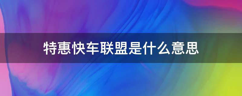 特惠快车联盟是什么意思（什么叫特惠快车联盟）