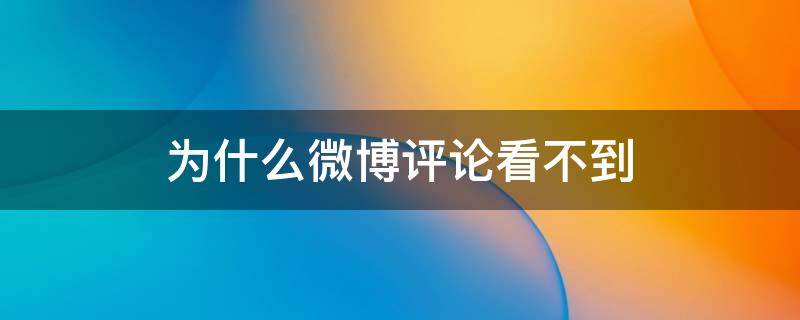 为什么微博评论看不到（为什么微博评论看不到回复）