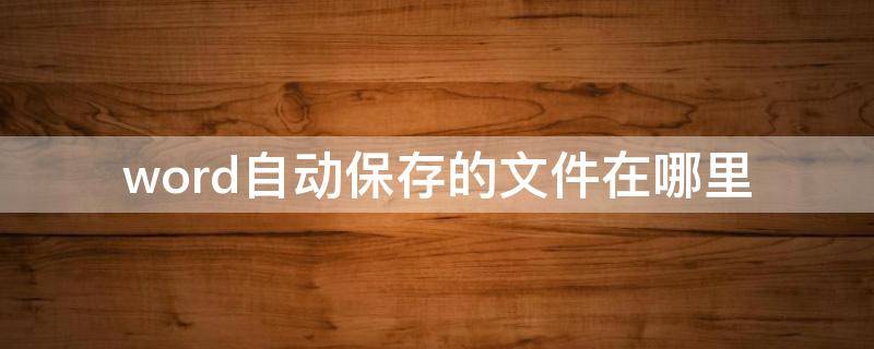 word自动保存的文件在哪里（文件转换成word文档）