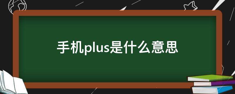 手机plus是什么意思（手机pro是什么意思）