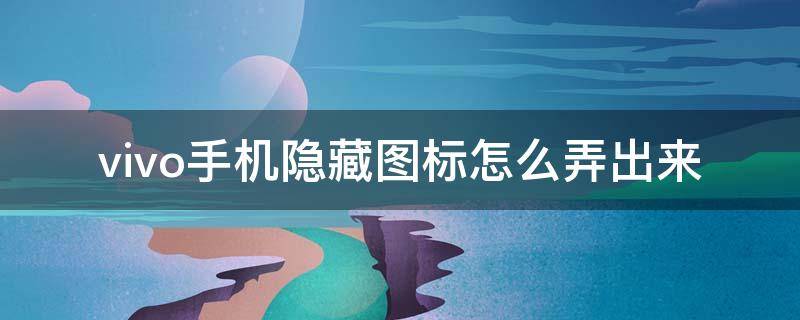 vivo手机隐藏图标怎么弄出来 vivo手机的隐藏图标怎么弄