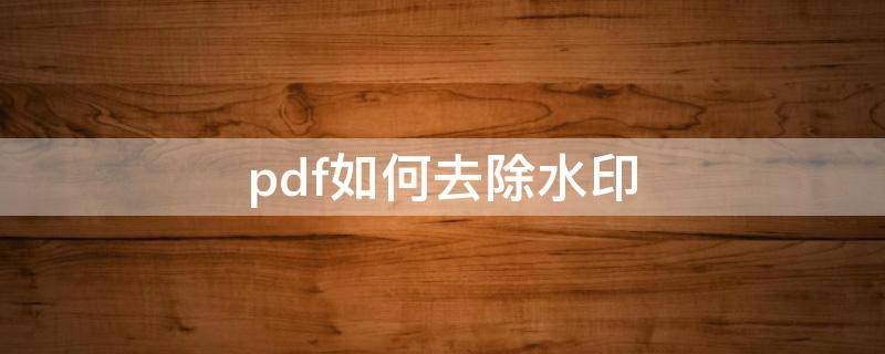 pdf如何去除水印 pdf如何去除水印文字