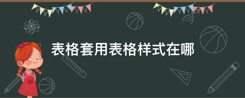 表格套用表格样式在哪（表格套用表格样式在哪设置）