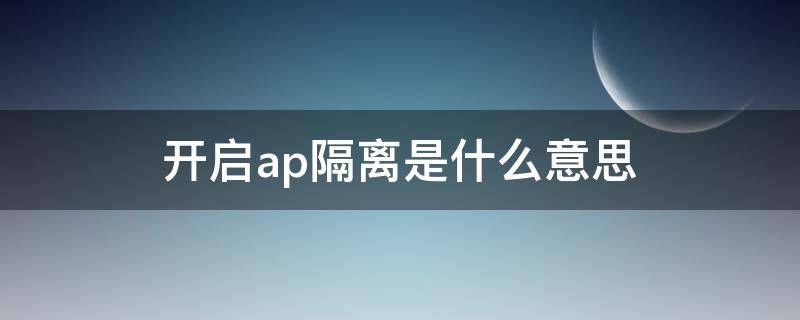 开启ap隔离是什么意思（开启ap隔离是啥意思）